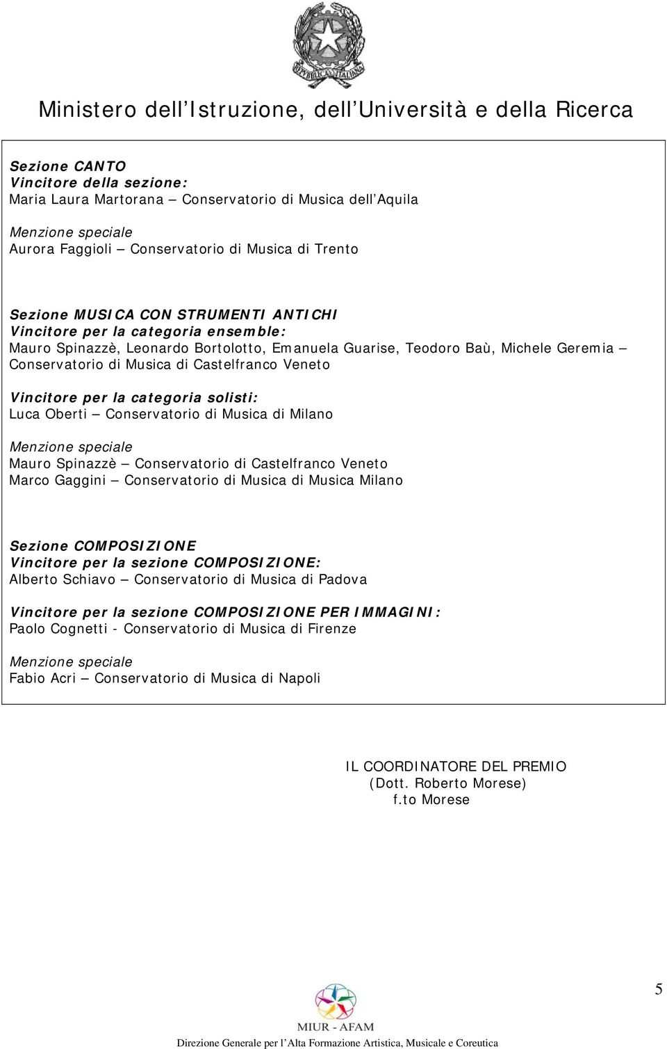 Musica di Milano Mauro Spinazzè Conservatorio di Castelfranco Veneto Marco Gaggini Conservatorio di Musica di Musica Milano Sezione COMPOSIZIONE Vincitore per la sezione COMPOSIZIONE: Alberto Schiavo