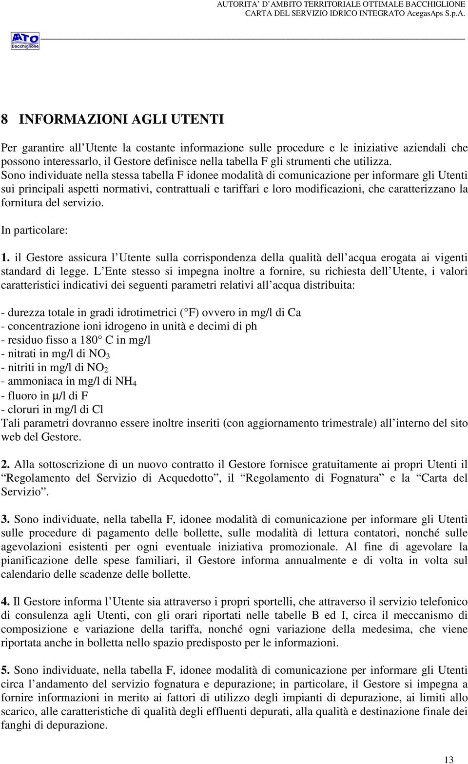 Sono individuate nella stessa tabella F idonee modalità di comunicazione per informare gli Utenti sui principali aspetti normativi, contrattuali e tariffari e loro modificazioni, che caratterizzano