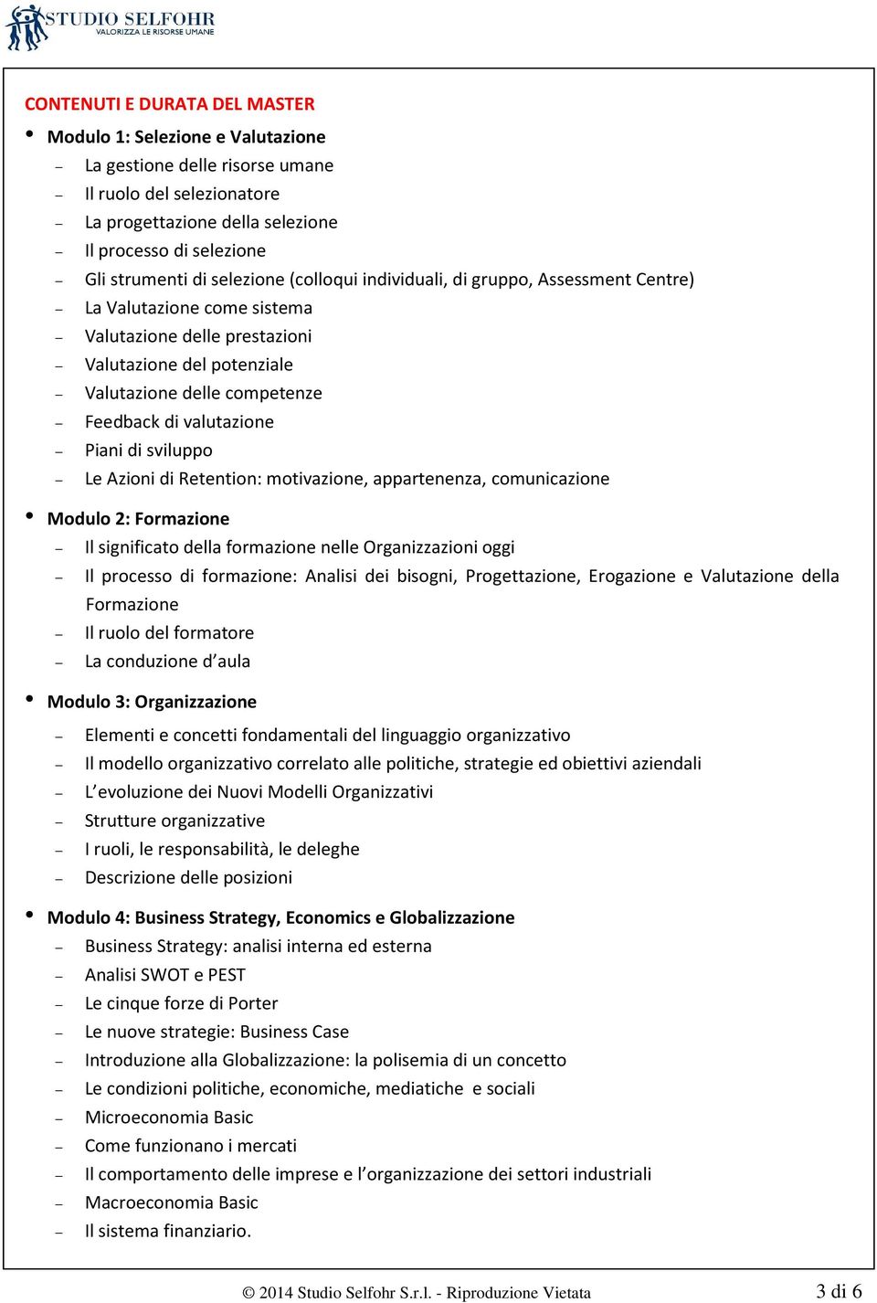 valutazione Piani di sviluppo Le Azioni di Retention: motivazione, appartenenza, comunicazione Modulo 2: Formazione Il significato della formazione nelle Organizzazioni oggi Il processo di