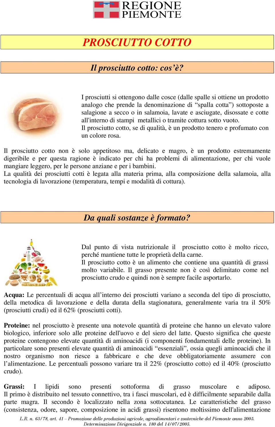 disossate e cotte all'interno di stampi metallici o tramite cottura sotto vuoto. Il prosciutto cotto, se di qualità, è un prodotto tenero e profumato con un colore rosa.