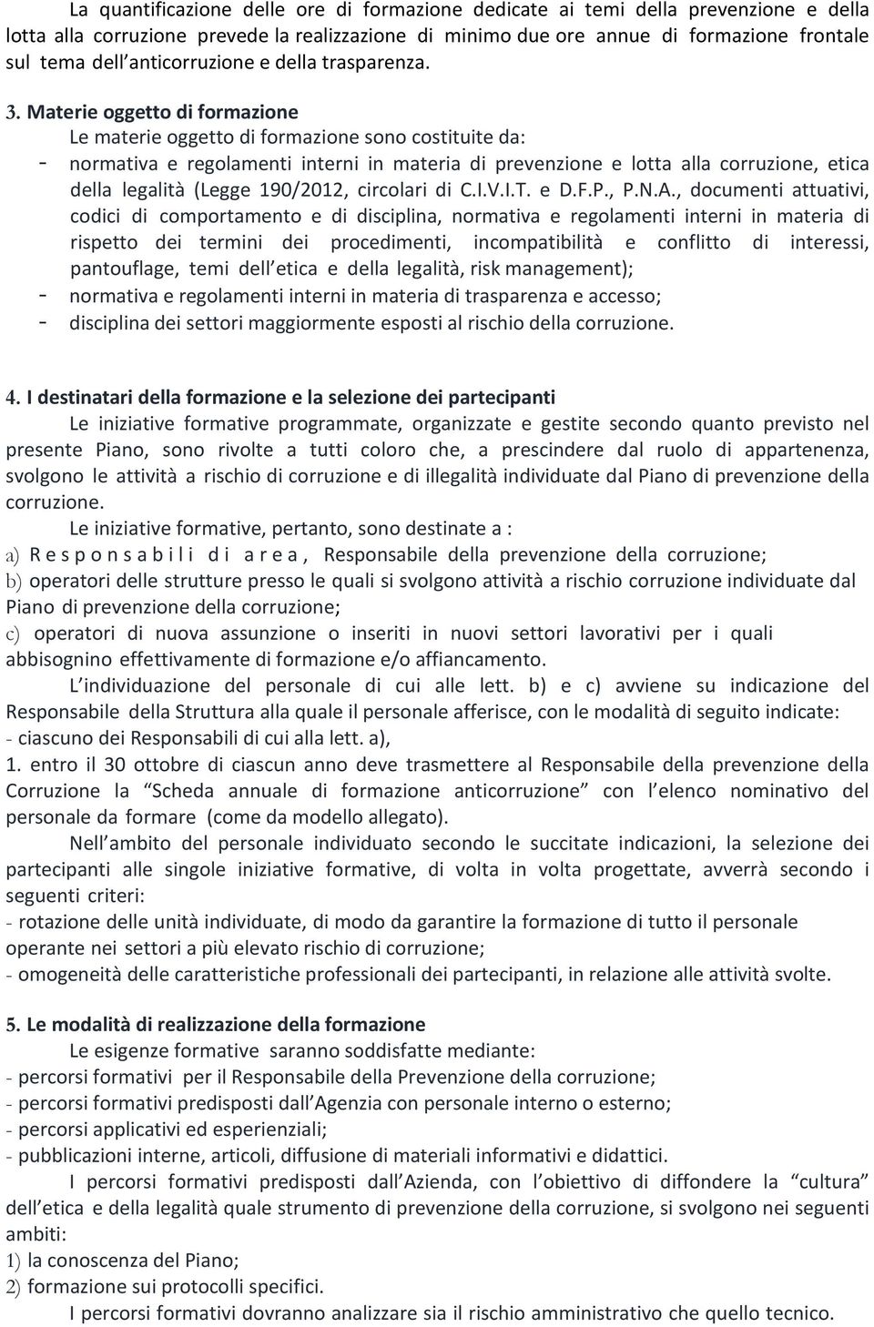 Materie oggetto di formazione Le materie oggetto di formazione sono costituite da: - normativa e regolamenti interni in materia di prevenzione e lotta alla corruzione, etica della legalità (Legge