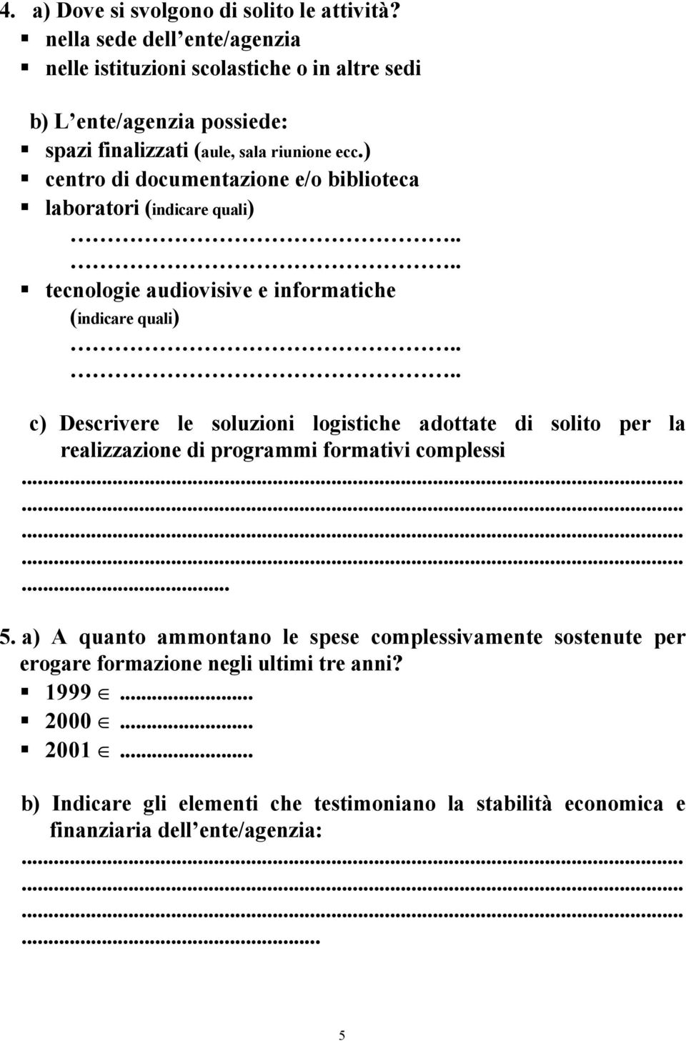 ) centro di documentazione e/o biblioteca laboratori (indicare quali).... tecnologie audiovisive e informatiche (indicare quali).