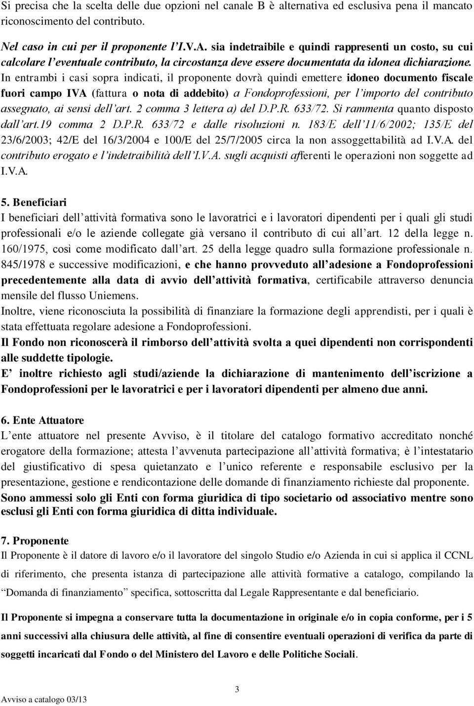 In entrambi i casi sopra indicati, il proponente dovrà quindi emettere idoneo documento fiscale fuori campo IVA (fattura o nota di addebito) a Fondoprofessioni, per l importo del contributo