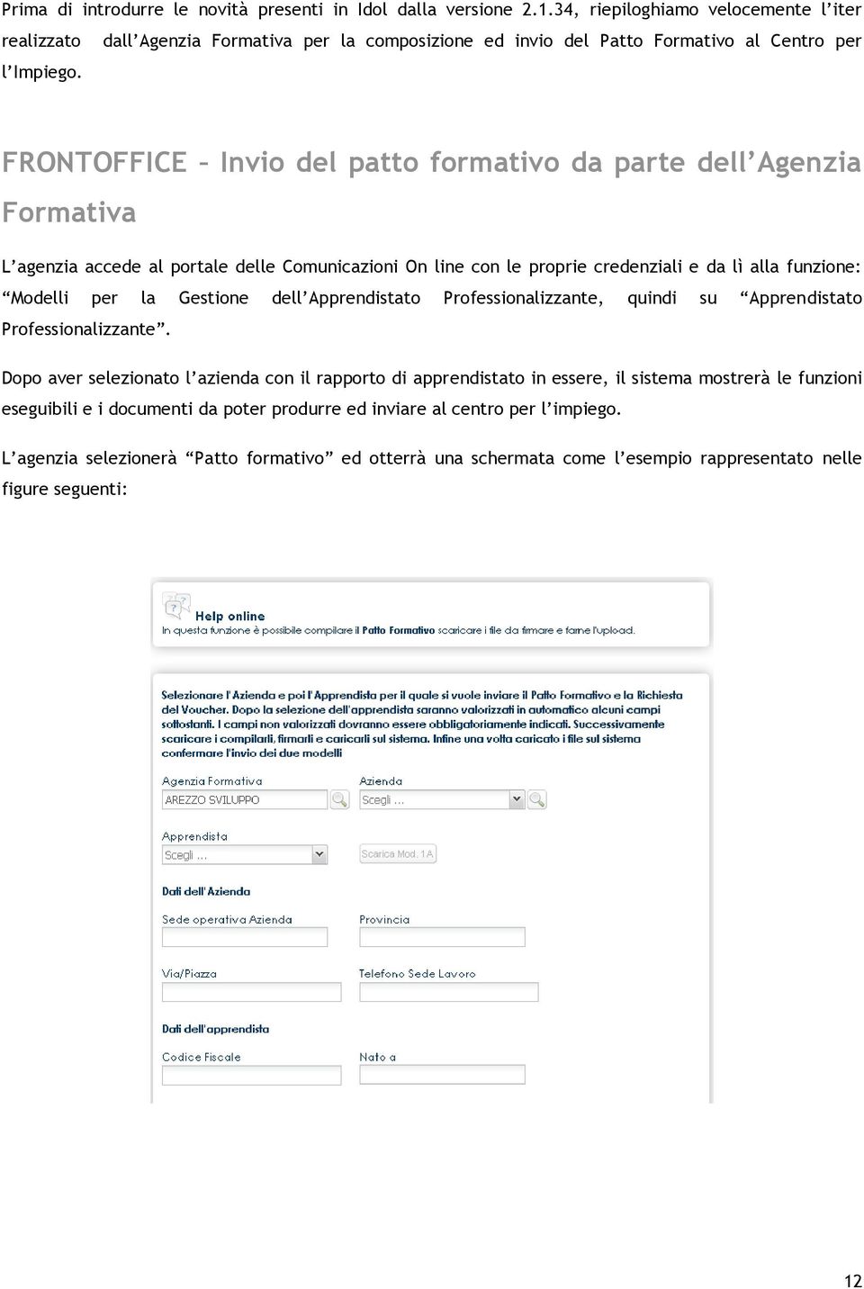 FRONTOFFICE Invio del patto formativo da parte dell Agenzia Formativa L agenzia accede al portale delle Comunicazioni On line con le proprie credenziali e da lì alla funzione: Modelli per la Gestione