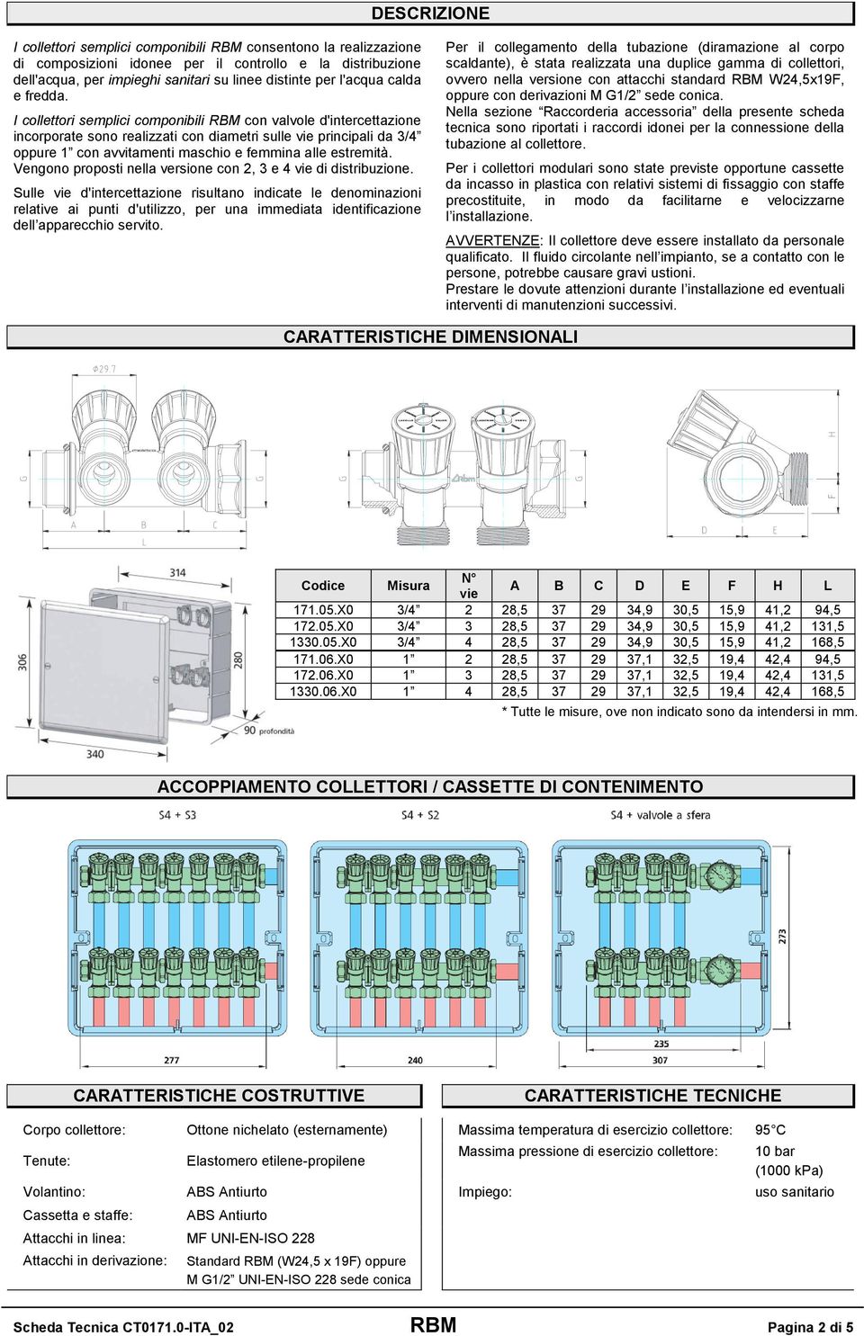I collettori semplici componibili RBM con valvole d'intercettazione incorporate sono realizzati con diametri sulle vie principali da 3/4 oppure 1 con avvitamenti maschio e femmina alle estremità.