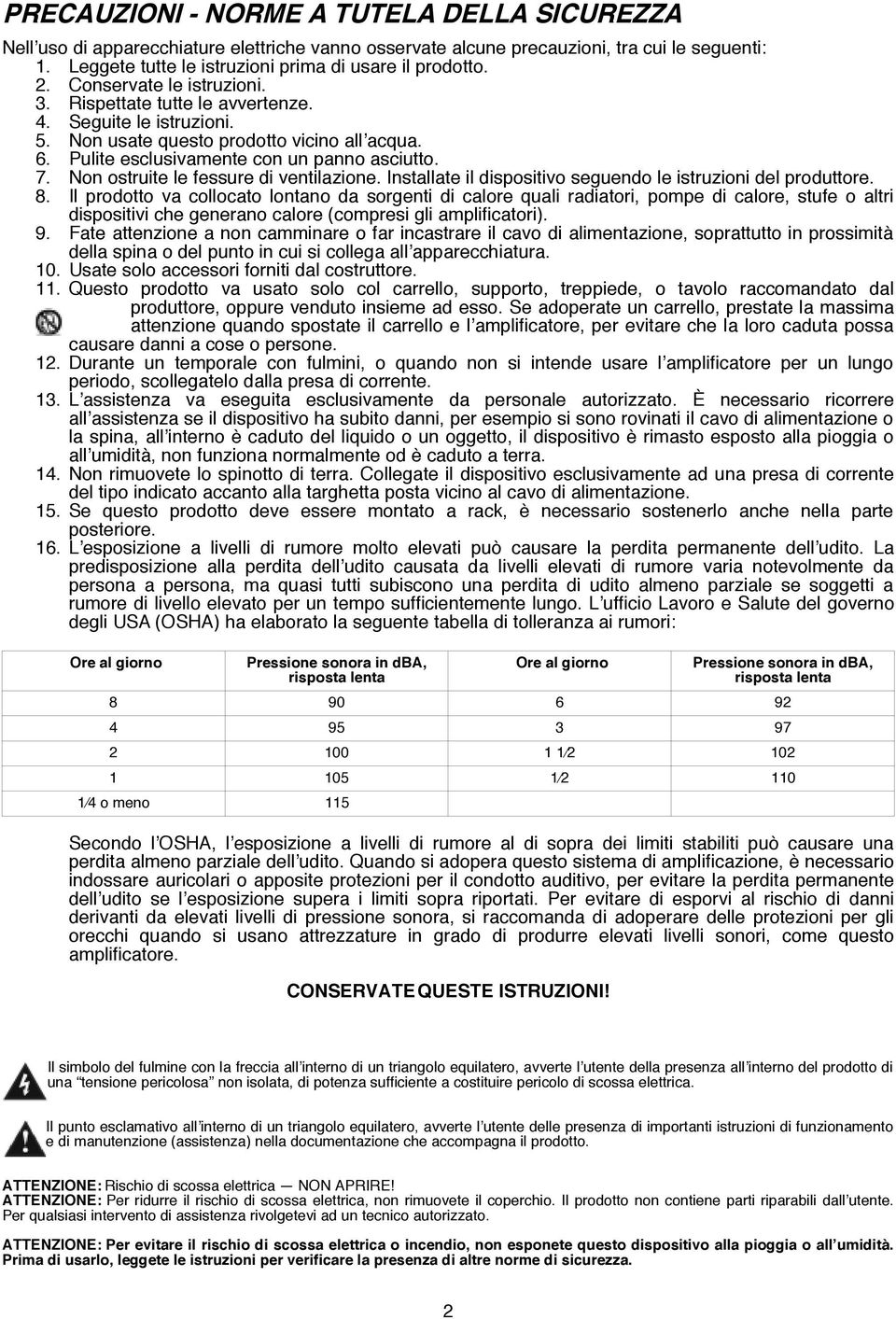 Non ostruite le fessure di ventilazione. Installate il dispositivo seguendo le istruzioni del produttore. 8.