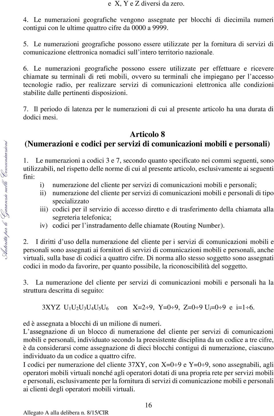 Le numerazioni geografiche possono essere utilizzate per effettuare e ricevere chiamate su terminali di reti mobili, ovvero su terminali che impiegano per l accesso tecnologie radio, per realizzare