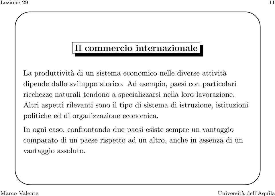 Altri aspetti rilevanti sono il tipo di sistema di istruzione, istituzioni politiche ed di organizzazione economica.