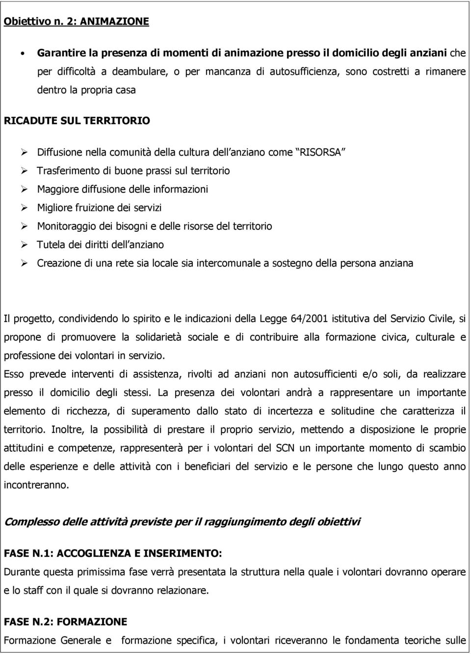 propria casa RICADUTE SUL TERRITORIO Diffusione nella comunità della cultura dell anziano come RISORSA Trasferimento di buone prassi sul territorio Maggiore diffusione delle informazioni Migliore