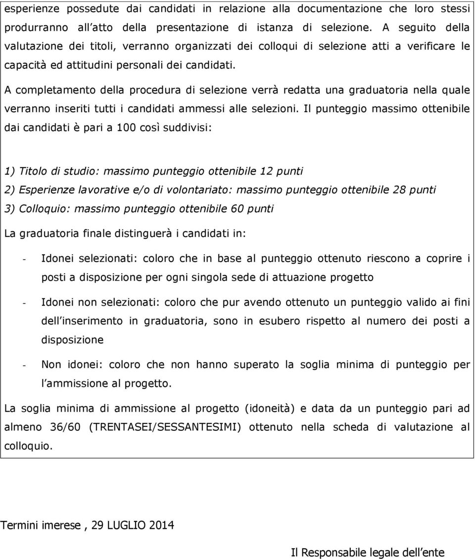 A completamento della procedura di selezione verrà redatta una graduatoria nella quale verranno inseriti tutti i candidati ammessi alle selezioni.