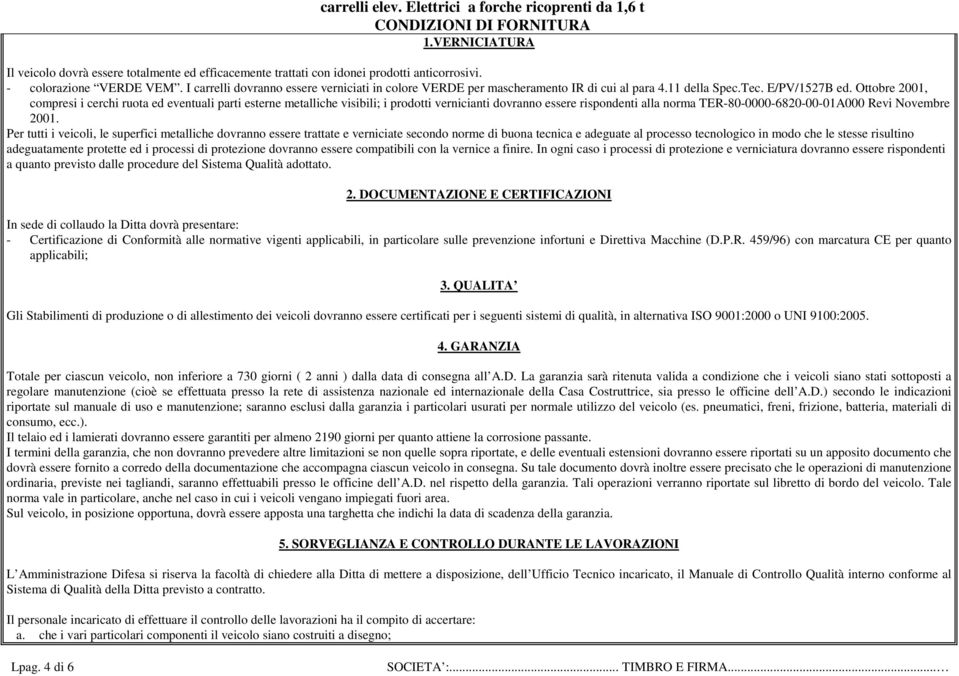 Ottobre 2001, compresi i cerchi ruota ed eventuali parti esterne metalliche visibili; i prodotti vernicianti dovranno essere rispondenti alla norma TER-80-0000-6820-00-01A000 Revi Novembre 2001.