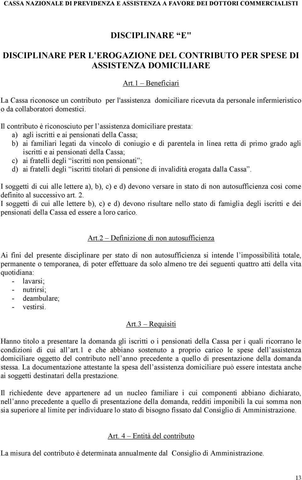 Il contributo è riconosciuto per l assistenza domiciliare prestata: a) agli iscritti e ai pensionati della Cassa; b) ai familiari legati da vincolo di coniugio e di parentela in linea retta di primo