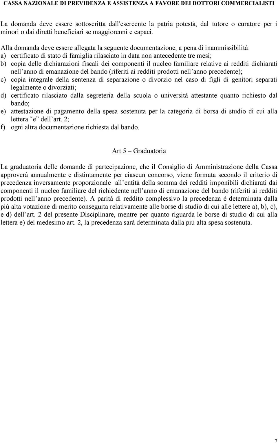 fiscali dei componenti il nucleo familiare relative ai redditi dichiarati nell anno di emanazione del bando (riferiti ai redditi prodotti nell anno precedente); c) copia integrale della sentenza di