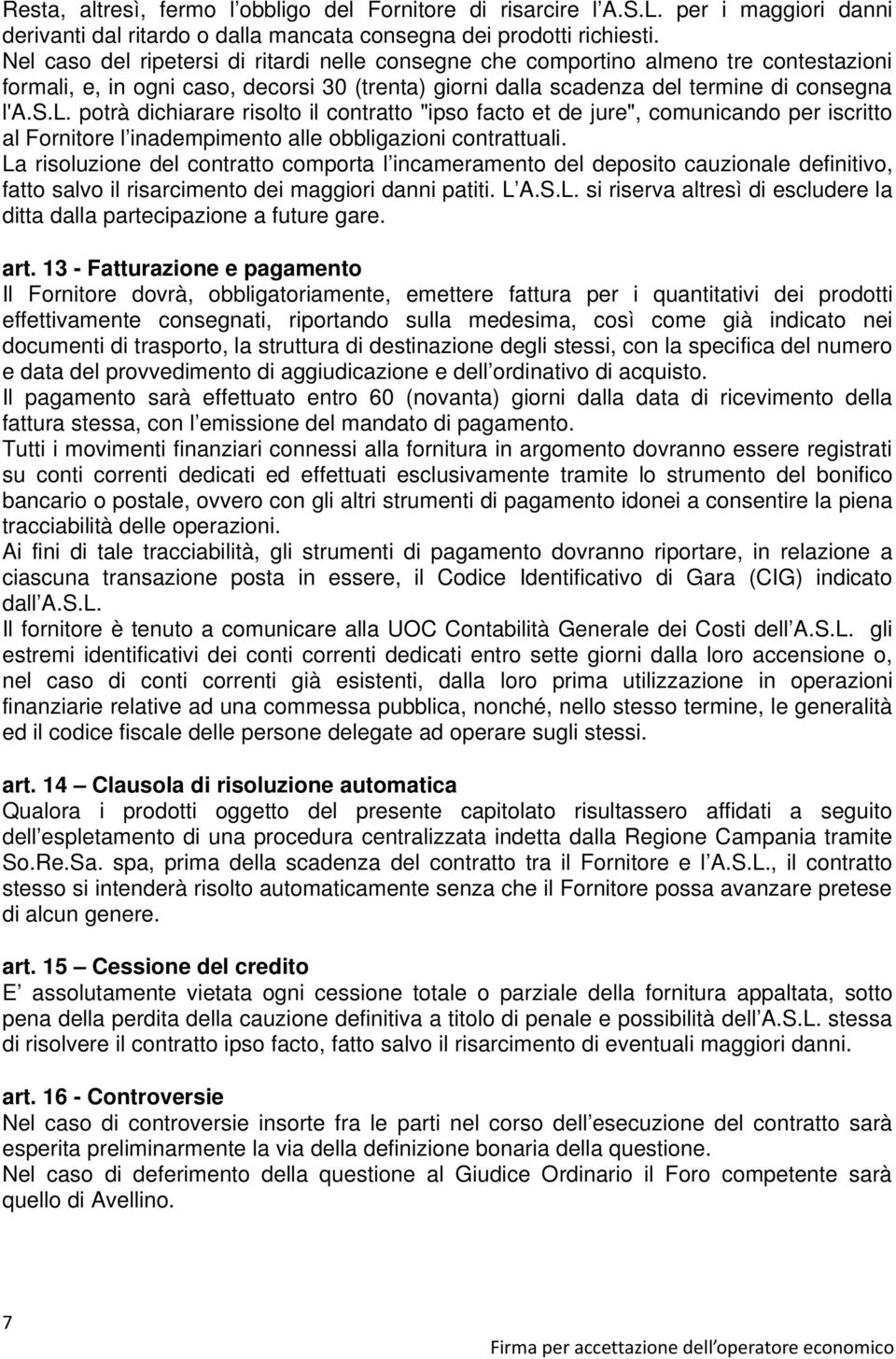 La risoluzione del contratto comporta l incameramento del deposito cauzionale definitivo, fatto salvo il risarcimento dei maggiori danni patiti. L A.S.L. si riserva altresì di escludere la ditta dalla partecipazione a future gare.