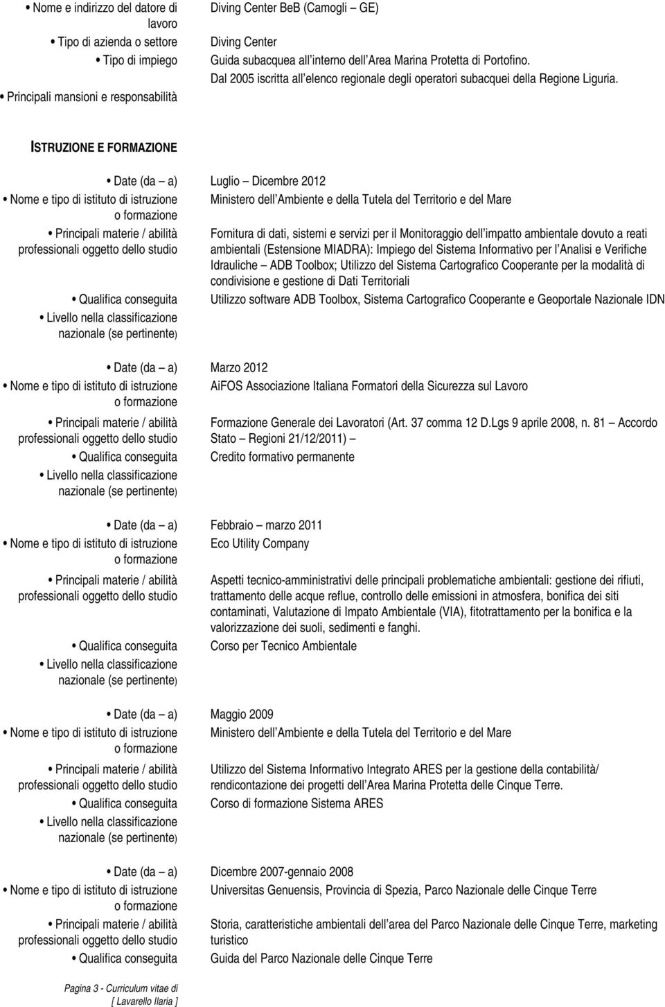 ISTRUZIONE E FORMAZIONE Date (da a) Luglio Dicembre 2012 Nome e tipo di istituto di istruzione Ministero dell Ambiente e della Tutela del Territorio e del Mare Fornitura di dati, sistemi e servizi