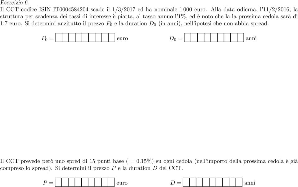 cedola sarà di 1.7 euro. Si determini anzitutto il prezzo P 0 e la duration D 0 (in anni), nell ipotesi che non abbia spread.