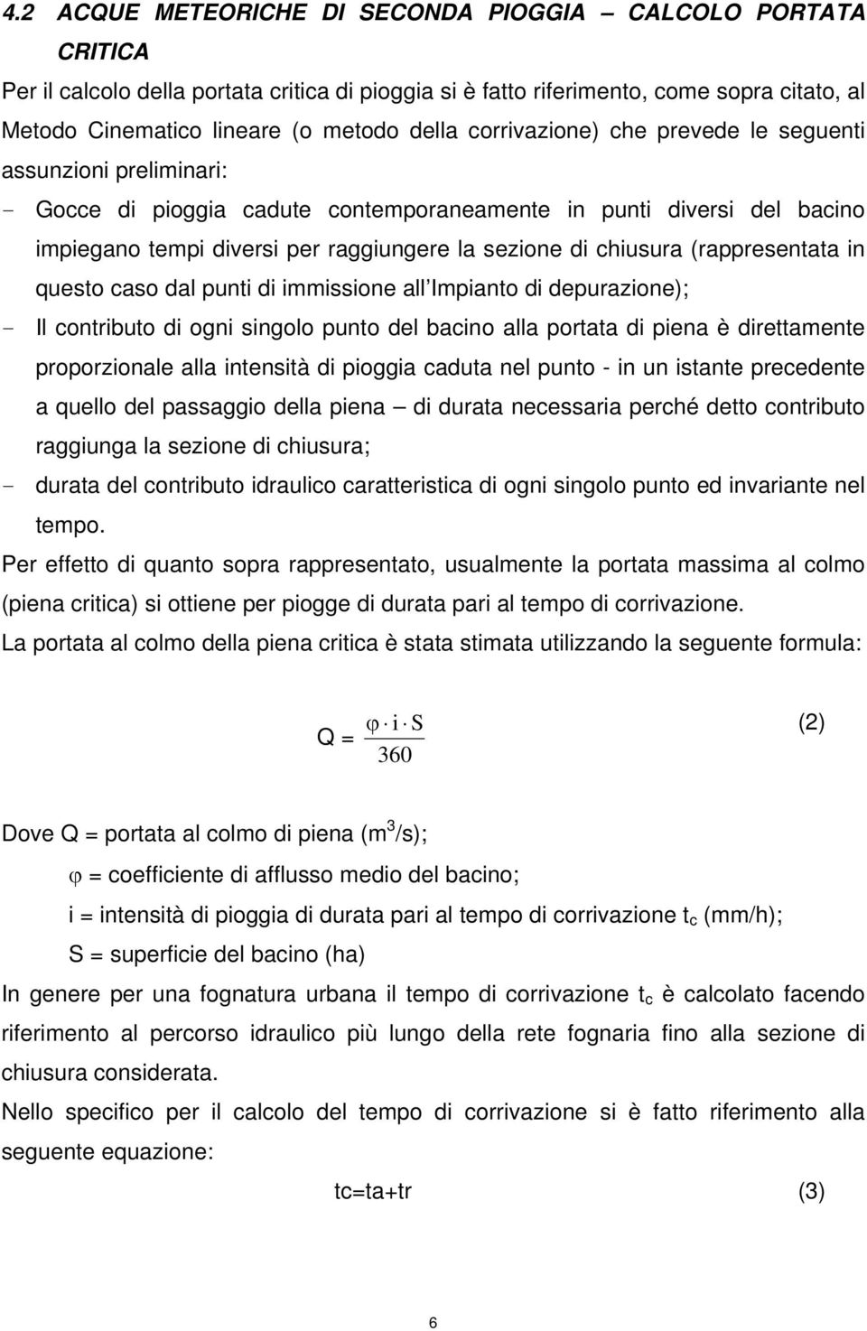 (rappresentata in questo caso dal punti di immissione all Impianto di depurazione); - Il contributo di ogni singolo punto del bacino alla portata di piena è direttamente proporzionale alla intensità