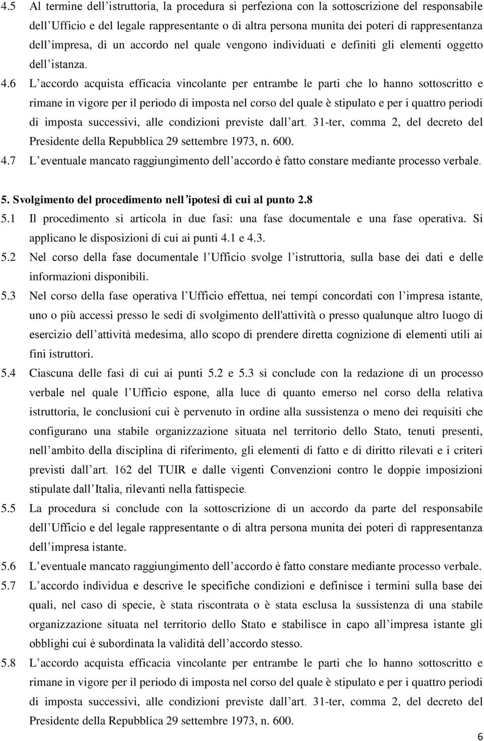 6 L accordo acquista efficacia vincolante per entrambe le parti che lo hanno sottoscritto e rimane in vigore per il periodo di imposta nel corso del quale è stipulato e per i quattro periodi di