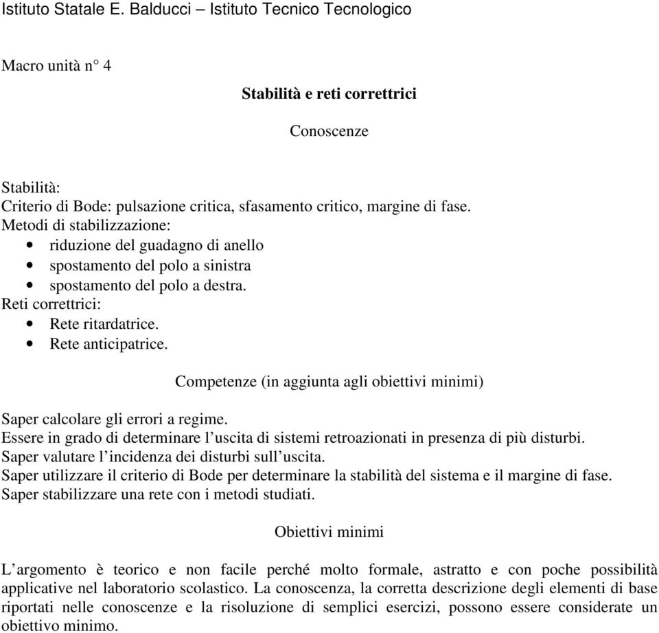 Saper calcolare gli errori a regime. Essere in grado di determinare l uscita di sistemi retroazionati in presenza di più disturbi. Saper valutare l incidenza dei disturbi sull uscita.