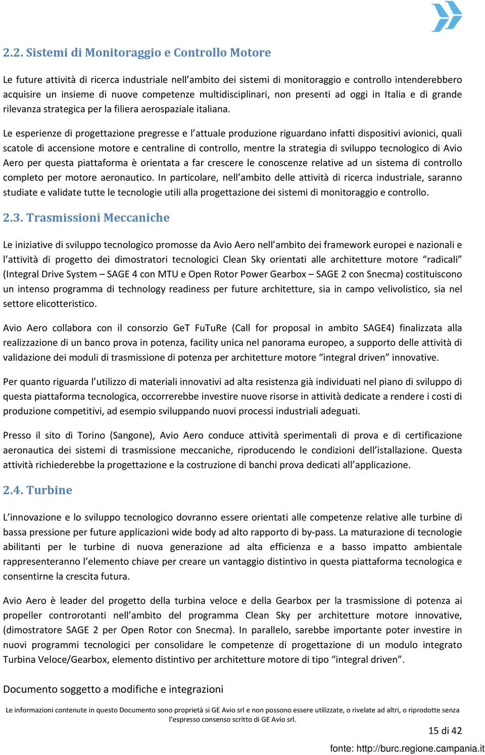 Le esperienze di progettazione pregresse e l attuale produzione riguardano infatti dispositivi avionici, quali scatole di accensione motore e centraline di controllo, mentre la strategia di sviluppo