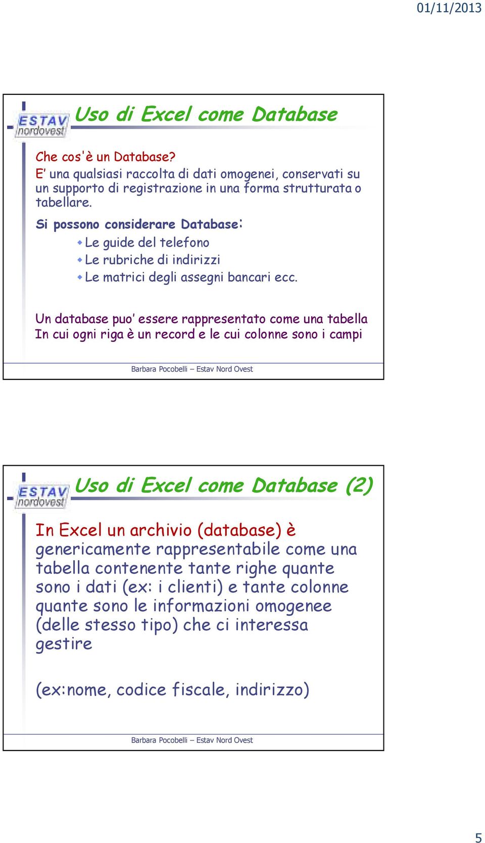 Un database puo essere rappresentato come una tabella In cui ogni riga è un record e le cui colonne sono i campi Uso di Excel come Database (2) In Excel un archivio (database) è