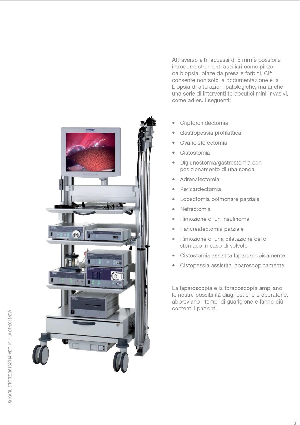 i seguenti: Criptorchidectomia Gastropessia profilattica Ovarioisterectomia Cistostomia Digiunostomia/gastrostomia con posizionamento di una sonda Adrenalectomia Pericardectomia Lobectomia polmonare