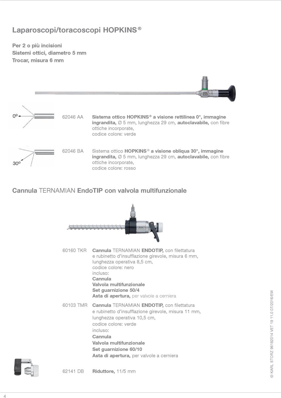 ottiche incorporate, codice colore: rosso Cannula TERNAMIAN EndoTIP con valvola multifunzionale 60160 TKR Cannula TERNAMIAN ENDOTIP, con filettatura e rubinetto d insufflazione girevole, misura 6 mm,