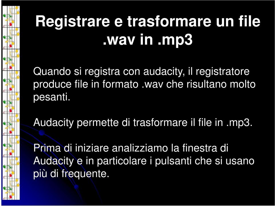 wav che risultano molto pesanti. Audacity permette di trasformare il file in.