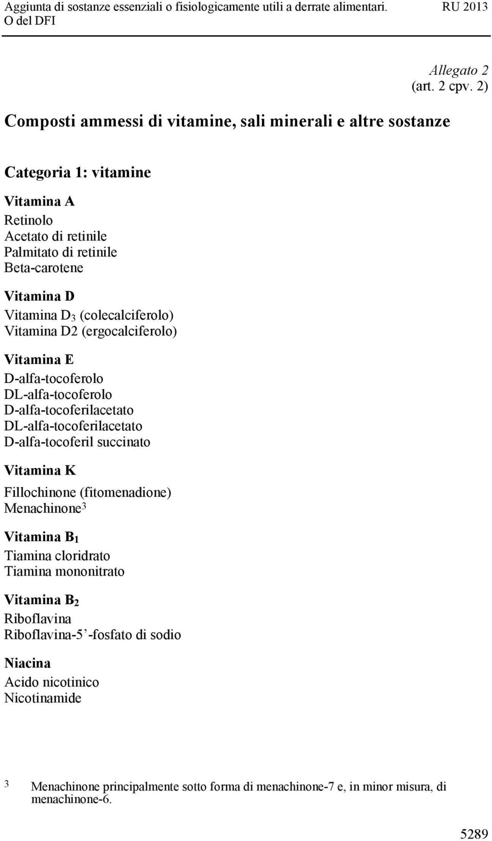 D Vitamina D 3 (colecalciferolo) Vitamina D2 (ergocalciferolo) Vitamina E D-alfa-tocoferolo DL-alfa-tocoferolo D-alfa-tocoferilacetato DL-alfa-tocoferilacetato