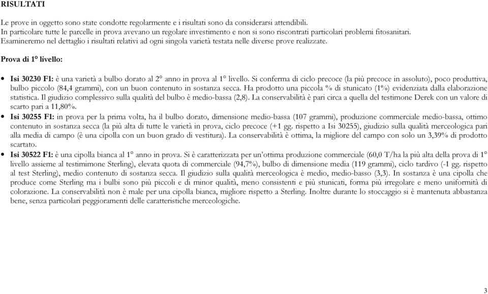 Esamineremo nel dettaglio i risultati relativi ad ogni singola varietà testata nelle diverse prove realizzate.