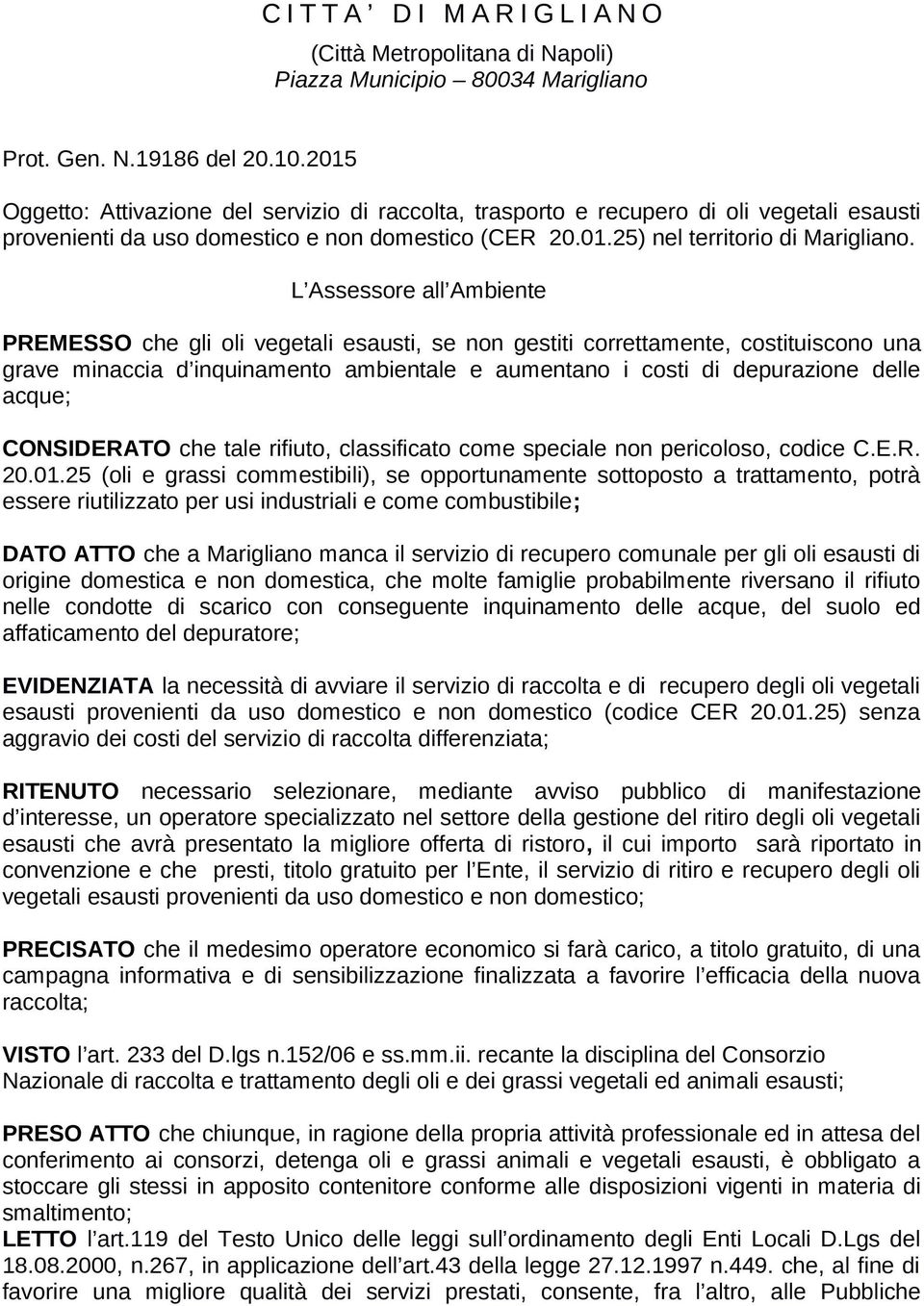 L Assessore all Ambiente PREMESSO che gli oli vegetali esausti, se non gestiti correttamente, costituiscono una grave minaccia d inquinamento ambientale e aumentano i costi di depurazione delle