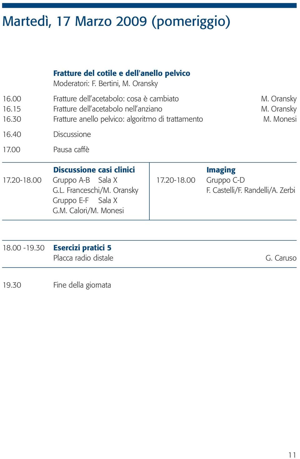 Monesi 16.40 Discussione 17.00 Pausa caffè Discussione casi clinici Imaging 17.20-18.00 Gruppo A-B Sala X 17.20-18.00 Gruppo C-D G.L. Franceschi/M.