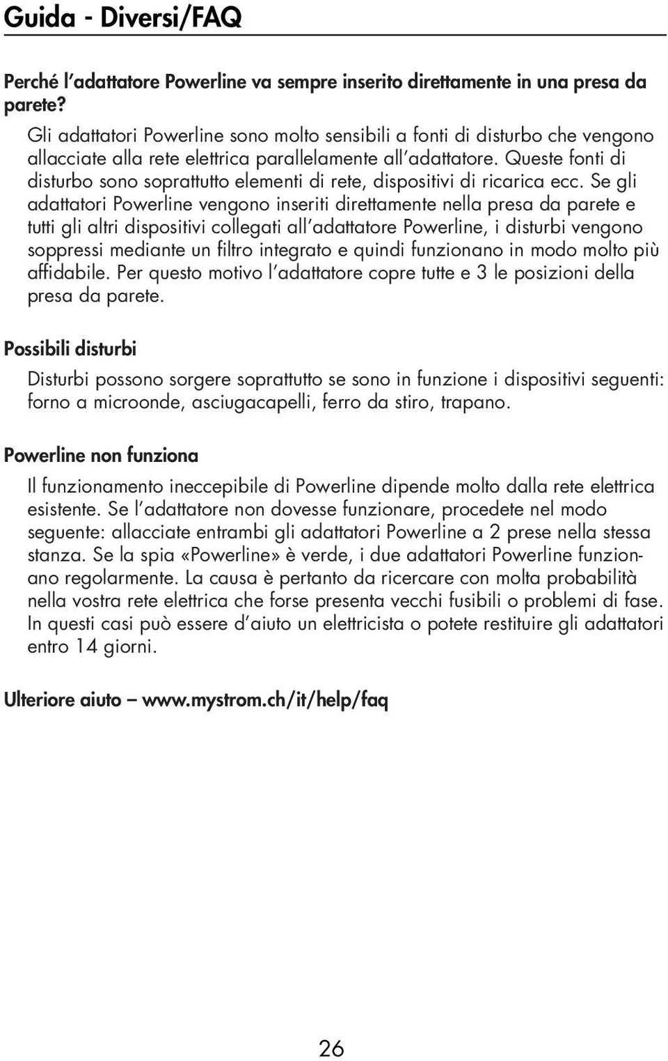 Queste fonti di disturbo sono soprattutto elementi di rete, dispositivi di ricarica ecc.