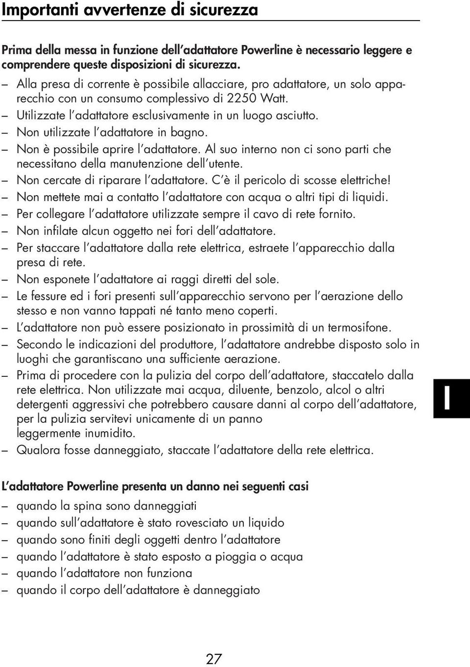 Non utilizzate l adattatore in bagno. Non è possibile aprire l adattatore. Al suo interno non ci sono parti che necessitano della manutenzione dell utente. Non cercate di riparare l adattatore.