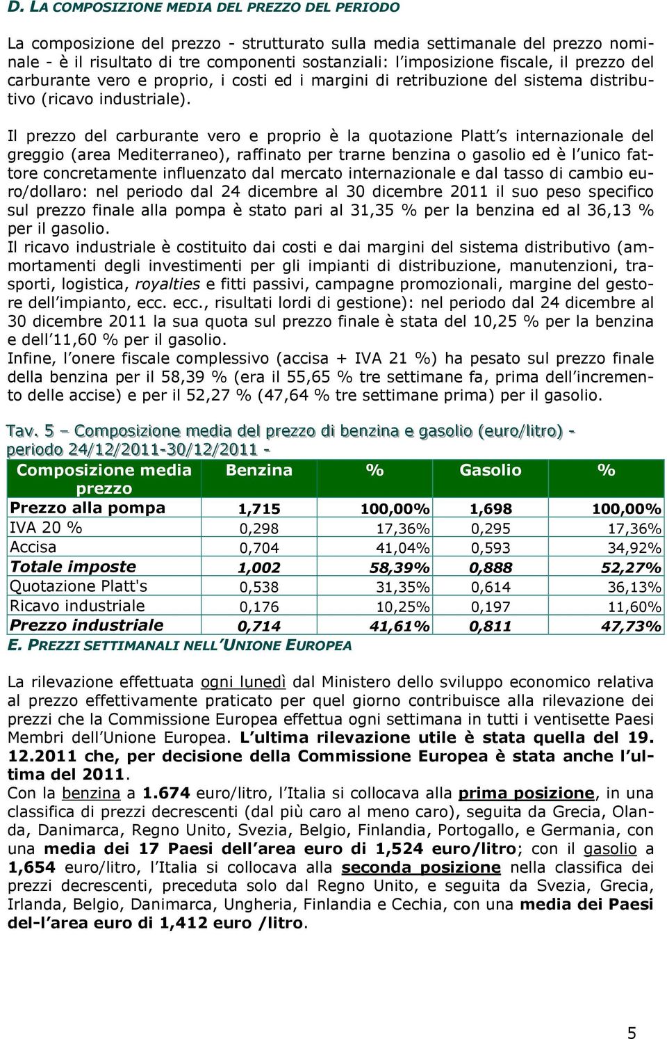 Il prezzo del carburante vero e proprio è la quotazione Platt s internazionale del greggio (area Mediterraneo), raffinato per trarne benzina o gasolio ed è l unico fattore concretamente influenzato