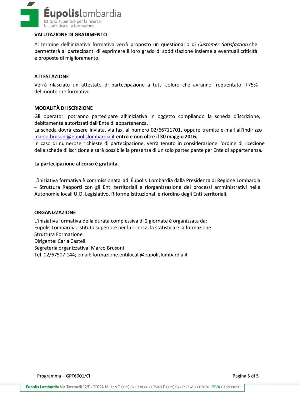 ATTESTAZIONE Verrà rilasciato un attestato di partecipazione a tutti coloro che avranno frequentato il 75% del monte ore formativo MODALITÀ DI ISCRIZIONE Gli operatori potranno partecipare all