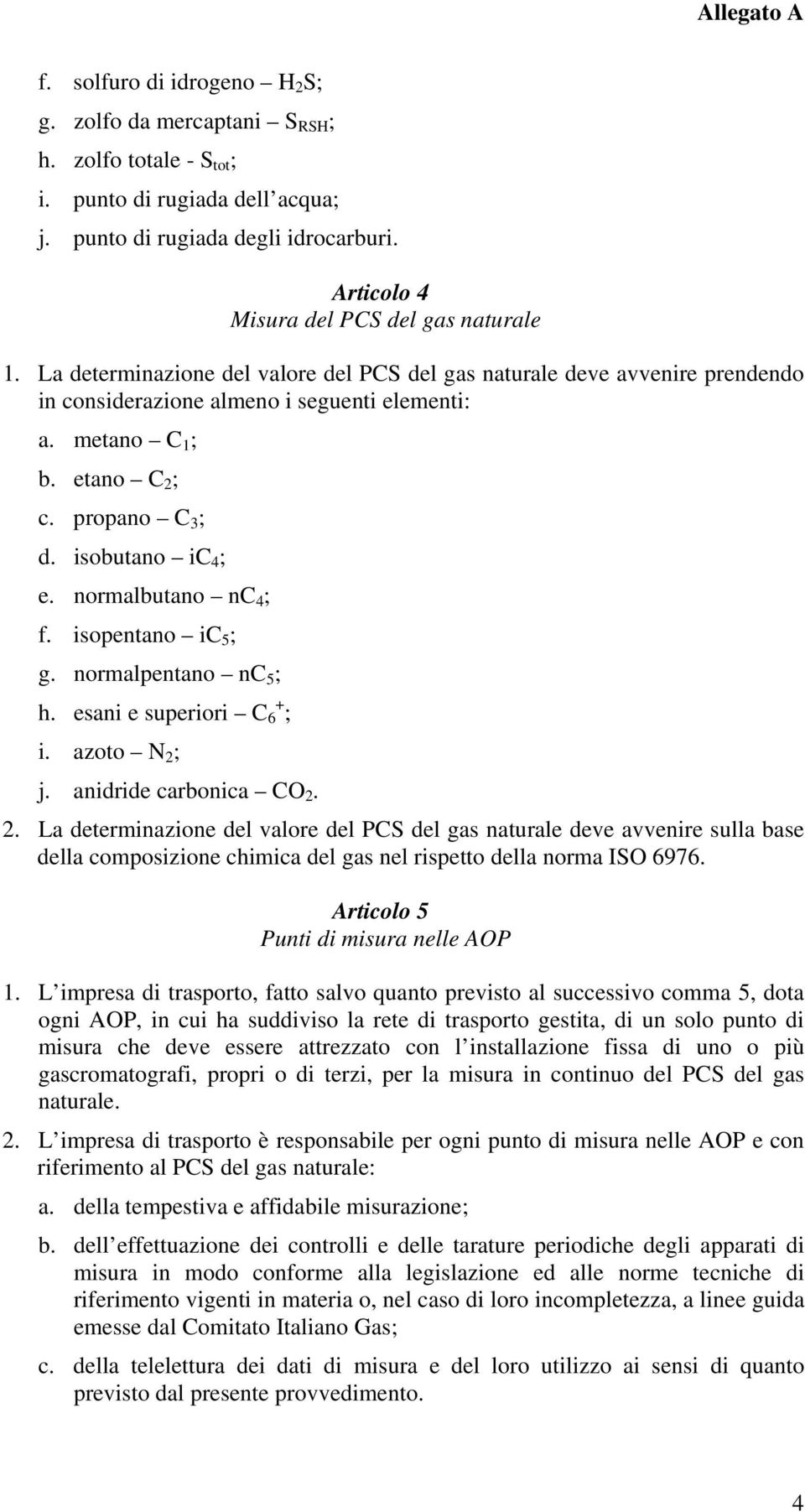 etano C 2 ; c. propano C 3 ; d. isobutano ic 4 ; e. normalbutano nc 4 ; f. isopentano ic 5 ; g. normalpentano nc 5 ; h. esani e superiori C 6 + ; i. azoto N 2 ; j. anidride carbonica CO 2. 2. La determinazione del valore del PCS del gas naturale deve avvenire sulla base della composizione chimica del gas nel rispetto della norma ISO 6976.