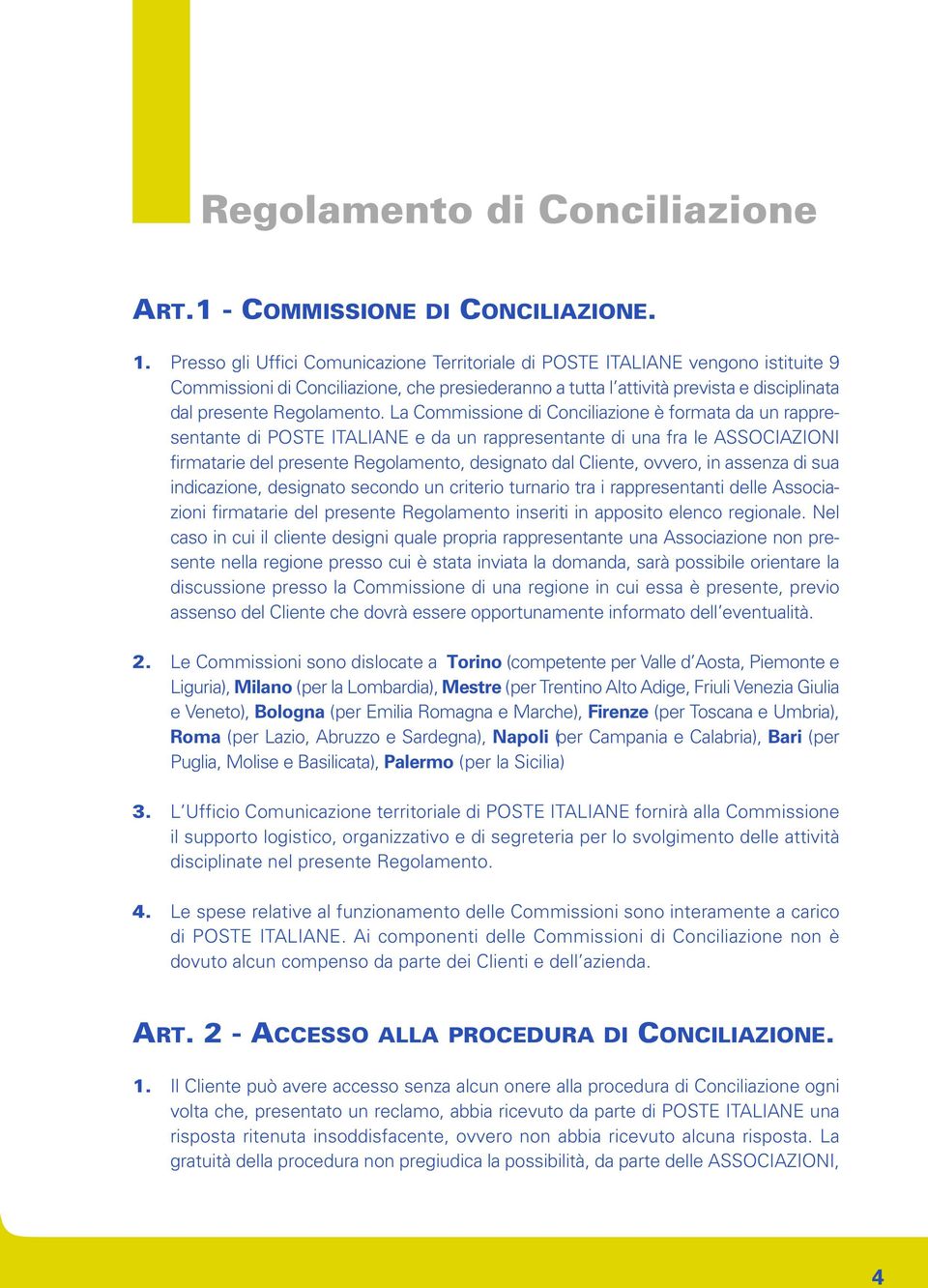 La Commissione di Conciliazione è formata da un rappresentante di POSTE ITALIANE e da un rappresentante di una fra le ASSOCIAZIONI firmatarie del presente Regolamento, designato dal Cliente, ovvero,