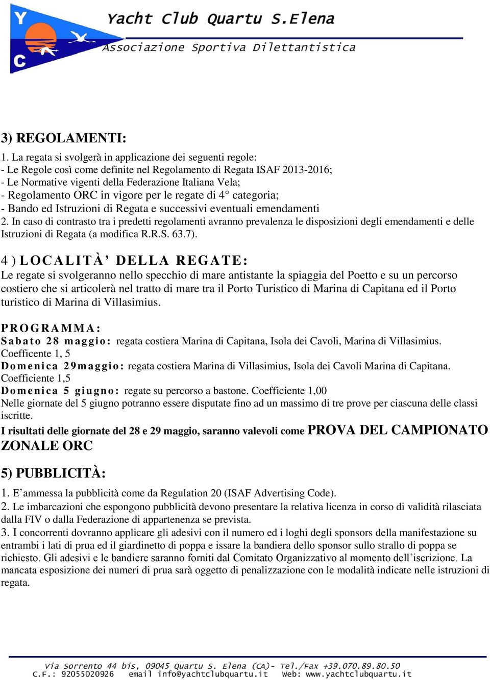 Regolamento ORC in vigore per le regate di 4 categoria; - Bando ed Istruzioni di Regata e successivi eventuali emendamenti 2.