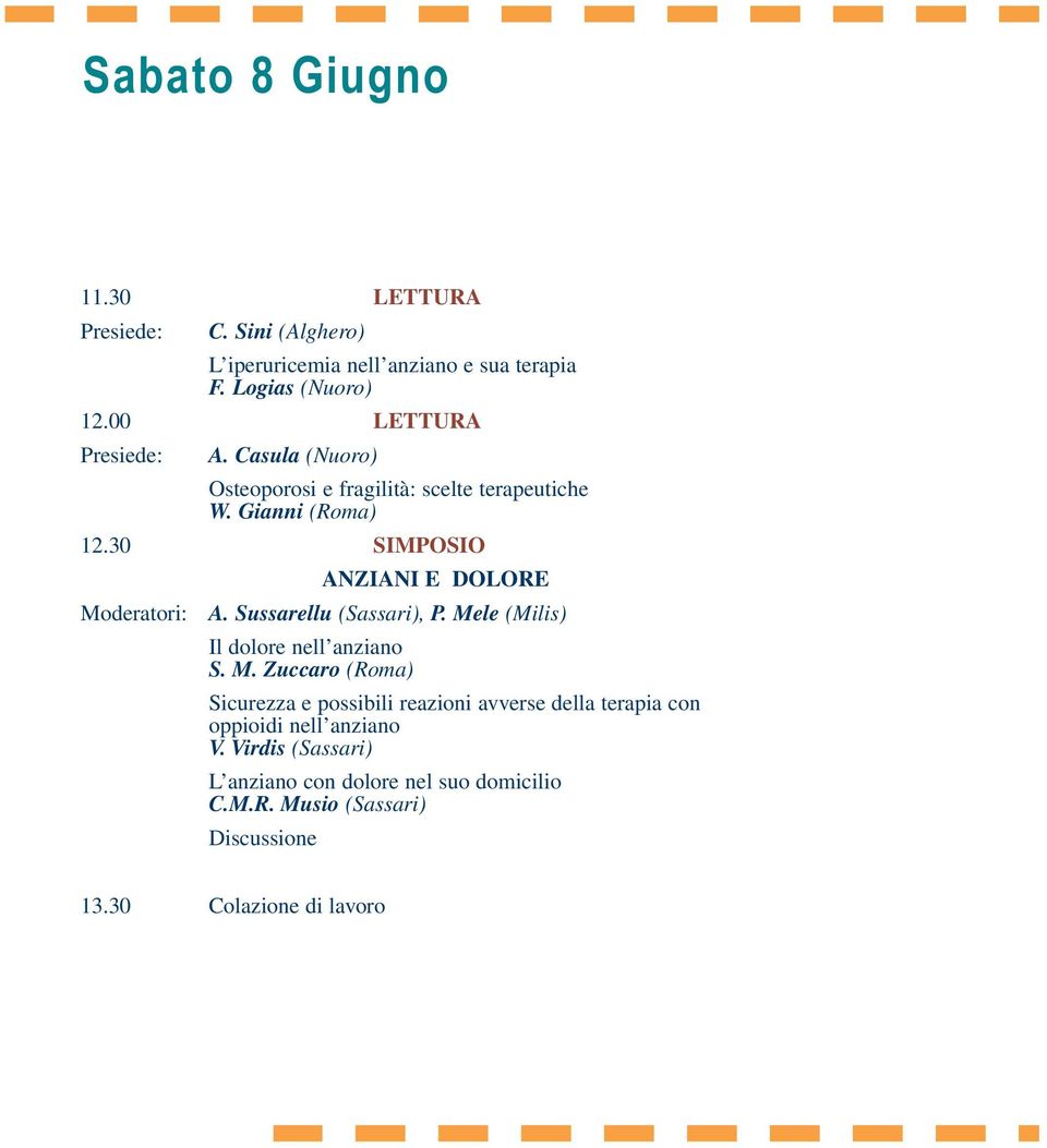 30 SIMPOSIO ANZIANI E DOLORE Moderatori: A. Sussarellu (Sassari), P. Mele (Milis) Il dolore nell anziano S. M. Zuccaro (Roma) Sicurezza e possibili reazioni avverse della terapia con oppioidi nell anziano V.