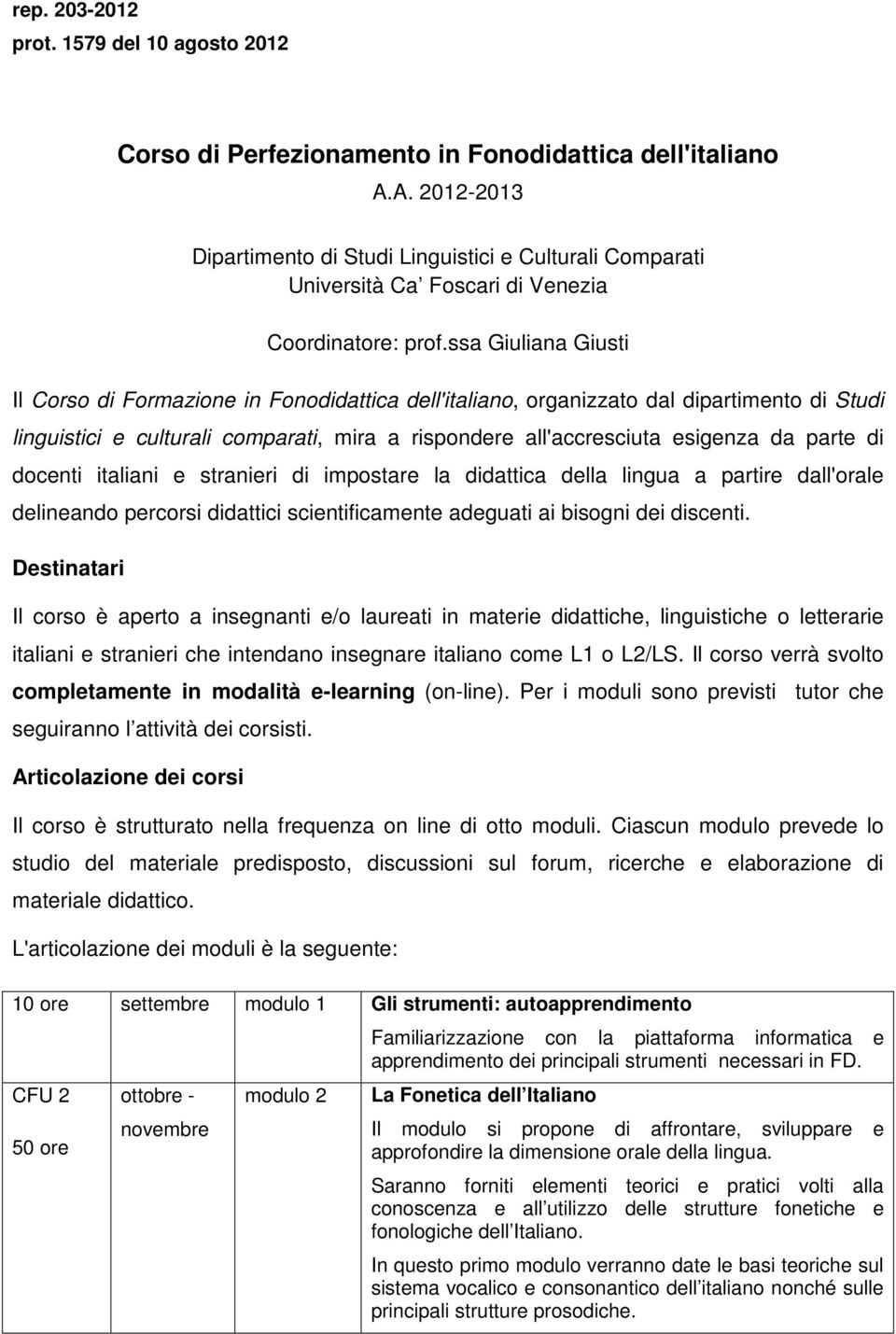 ssa Giuliana Giusti Il Corso di Formazione in Fonodidattica dell'italiano, organizzato dal dipartimento di Studi linguistici e culturali comparati, mira a rispondere all'accresciuta esigenza da parte