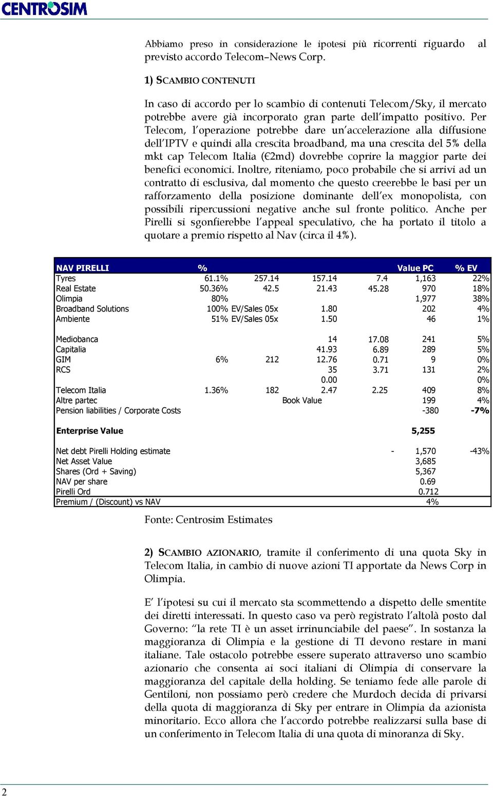 Per Telecom, l operazione potrebbe dare un accelerazione alla diffusione dell IPTV e quindi alla crescita broadband, ma una crescita del 5% della mkt cap Telecom Italia ( 2md) dovrebbe coprire la