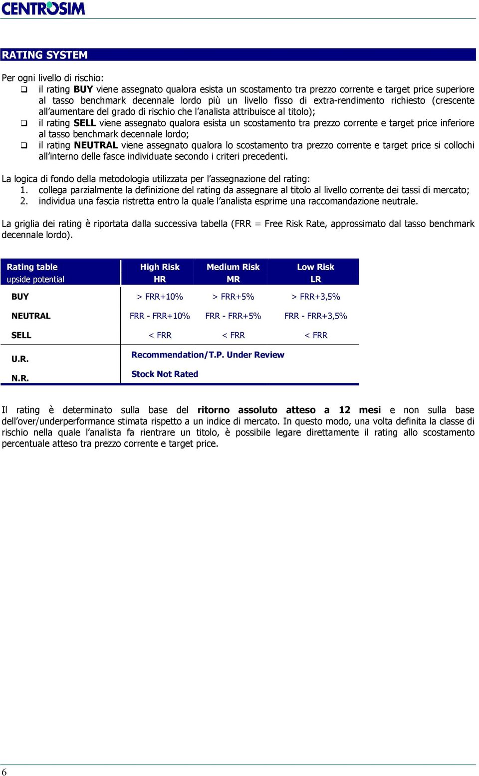 corrente e target price inferiore al tasso benchmark decennale lordo; il rating NEUTRAL viene assegnato qualora lo scostamento tra prezzo corrente e target price si collochi all interno delle fasce