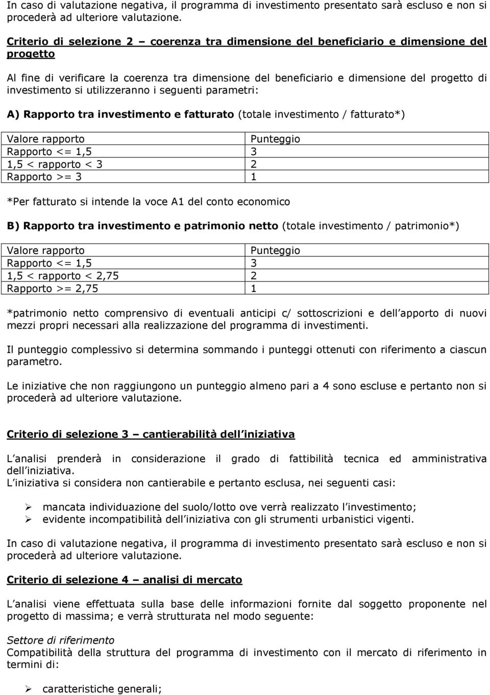 *Per fatturato si intende la voce A1 del conto economico B) Rapporto tra investimento e patrimonio netto (totale investimento / patrimonio*) Valore rapporto Punteggio Rapporto <= 1,5 3 1,5 < rapporto