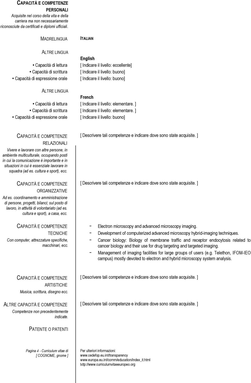 livello: buono] ALTRE LINGUA French Capacità di lettura [ Indicare il livello: elementare. ] Capacità di scrittura [ Indicare il livello: elementare.