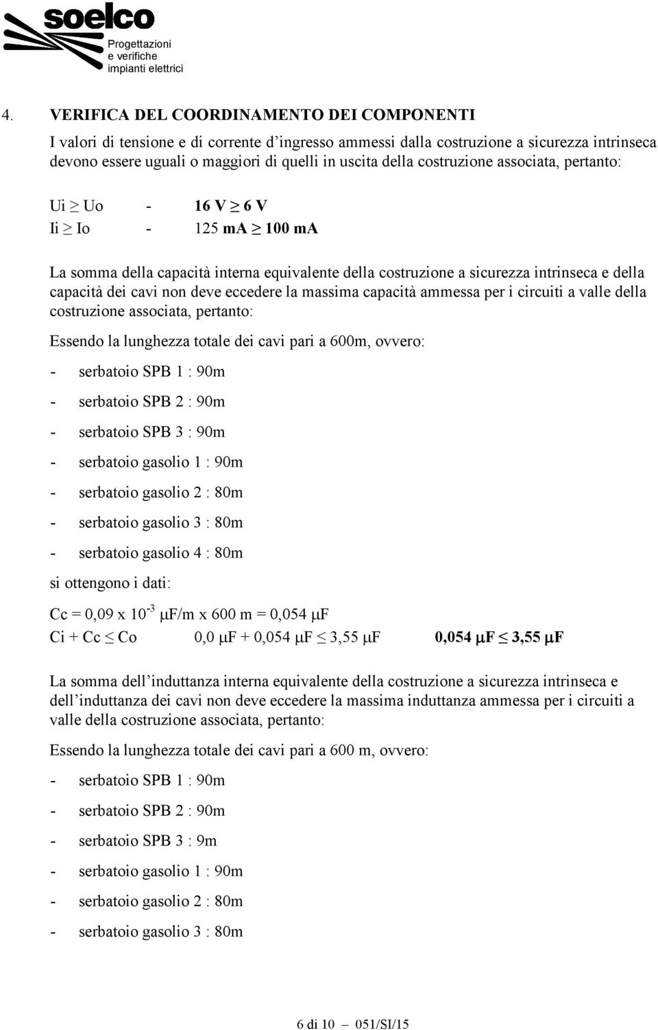 eccedere la massima capacità ammessa per i circuiti a valle della costruzione associata, pertanto: Essendo la lunghezza totale dei cavi pari a 600m, ovvero: - serbatoio SPB 1 : 90m - serbatoio SPB 2