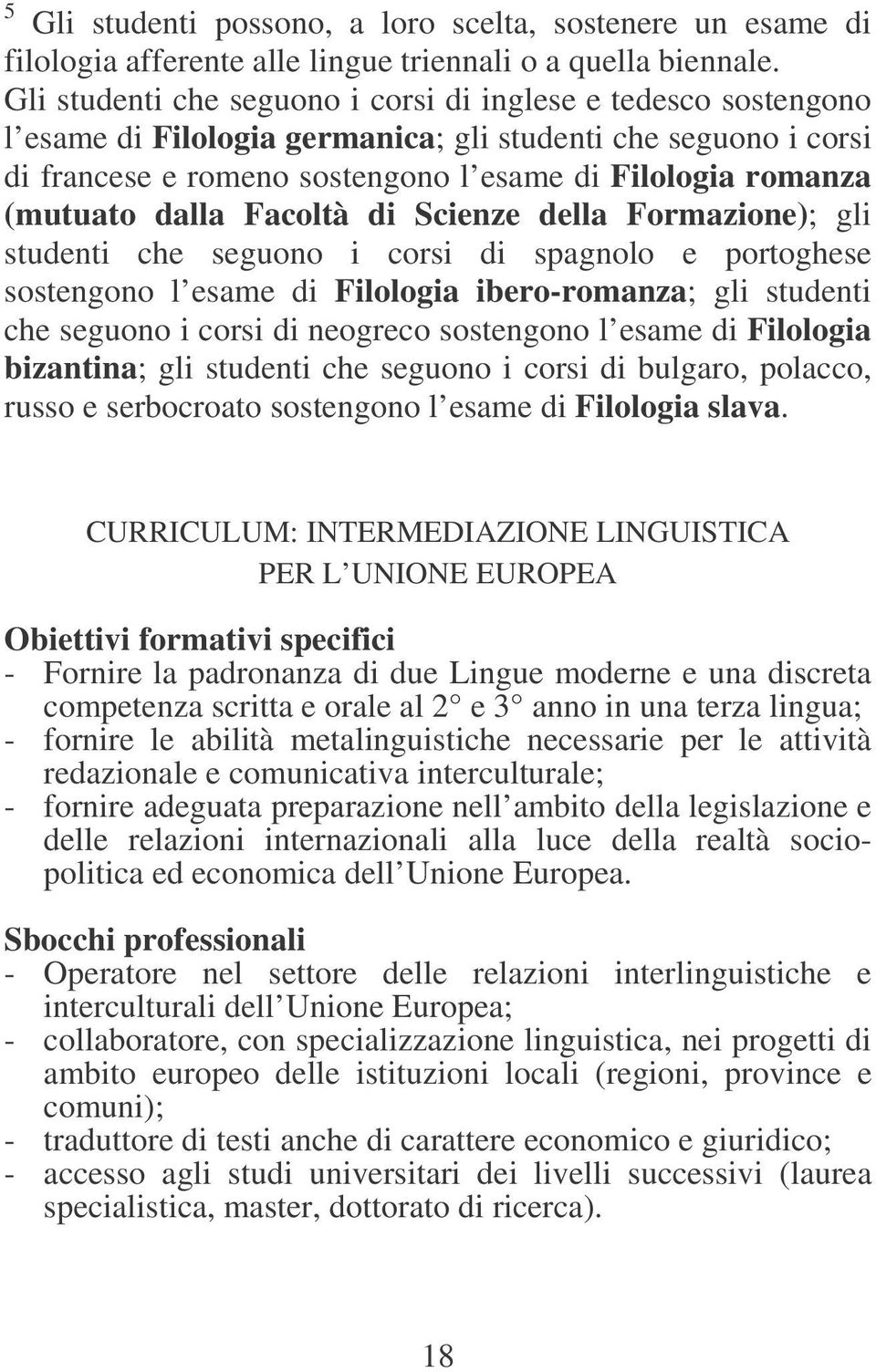 dalla Facoltà di Scienze della Formazione); gli studenti che seguono i corsi di spagnolo e portoghese sostengono l esame di Filologia ibero-romanza; gli studenti che seguono i corsi di neogreco