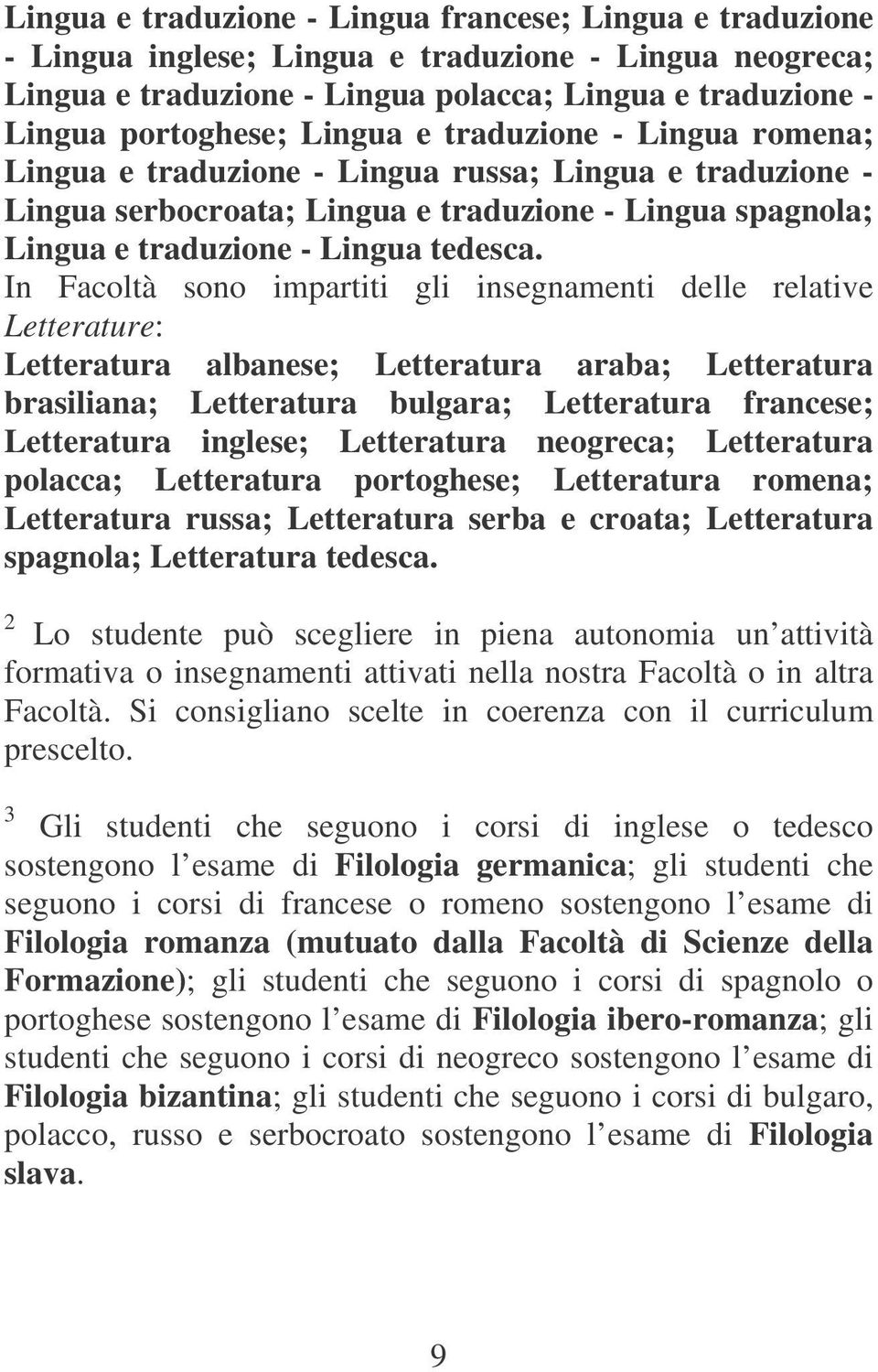 In Facoltà sono impartiti gli insegnamenti delle relative Letterature: Letteratura albanese; Letteratura araba; Letteratura brasiliana; Letteratura bulgara; Letteratura francese; Letteratura inglese;