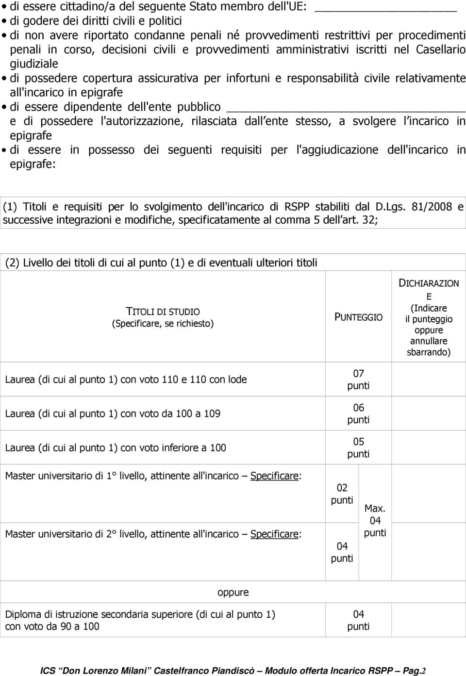 essere dipendente dell'ente pubblico e di possedere l'autorizzazione, rilasciata dall ente stesso, a svolgere l incarico in epigrafe di essere in possesso dei seguenti requisiti per l'aggiudicazione