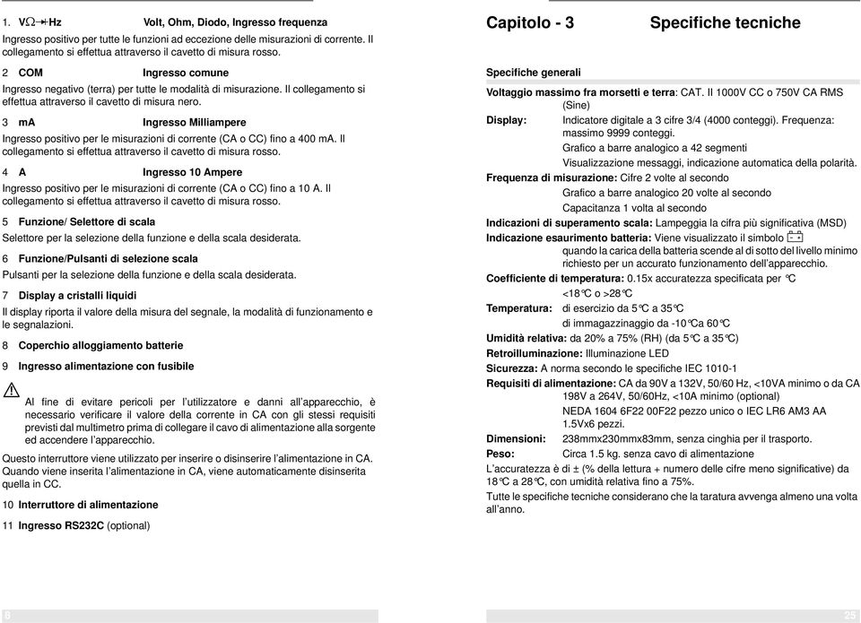 3 ma Ingresso Milliampere Ingresso positivo per le misurazioni di corrente (CA o CC) fino a 400 ma. Il collegamento si effettua attraverso il cavetto di misura rosso.